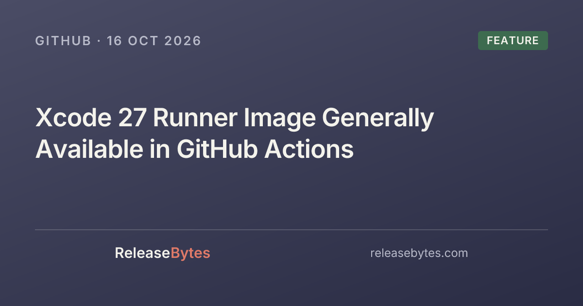 Xcode 27 Runner Image Generally Available in GitHub Actions - ReleaseBytes